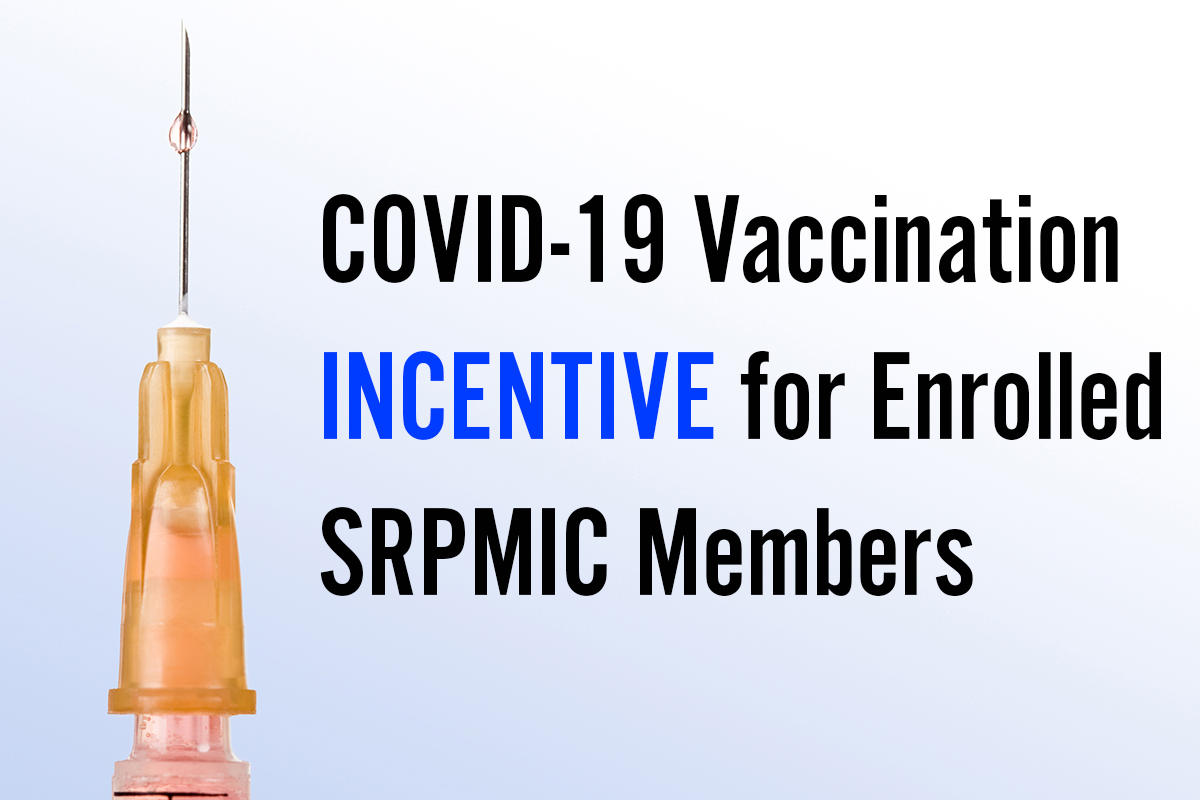 COVID-19 Vaccination Incentive for Enrolled SRPMIC Members COVID-19 Vaccination Incentive for Enrolled SRPMIC Members